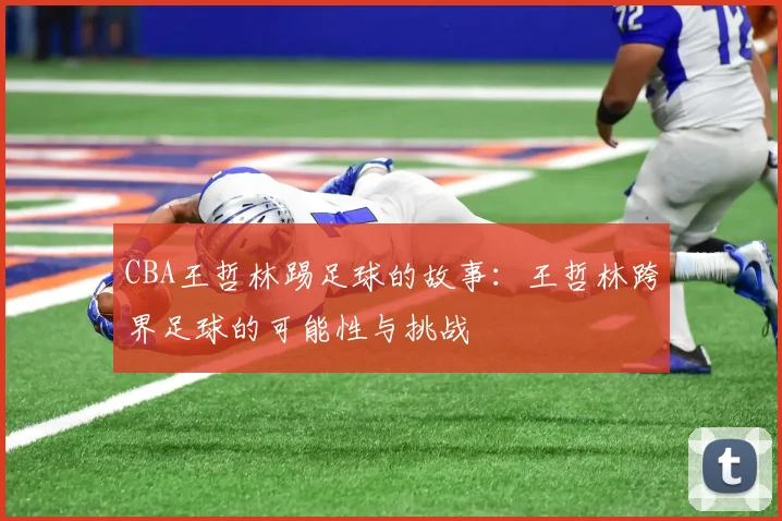 CBA王哲林踢足球的故事:王哲林跨界足球的可能性与挑战