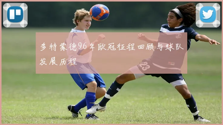 多特蒙德96年欧冠征程回顾与球队发展历程
