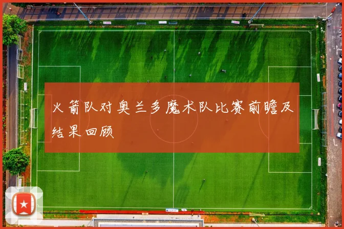 火箭队对奥兰多魔术队比赛前瞻及结果回顾