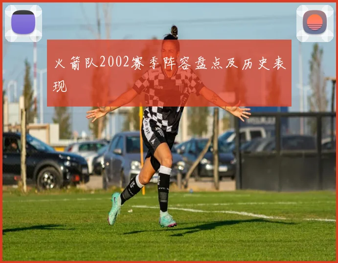 火箭队2002赛季阵容盘点及历史表现