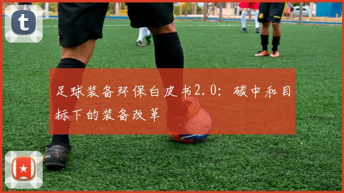 足球装备环保白皮书2.0：碳中和目标下的装备改革