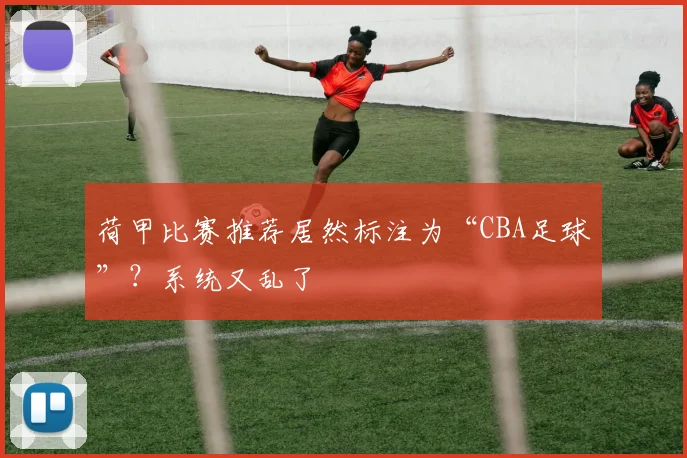 荷甲比赛推荐居然标注为“CBA足球”？系统又乱了