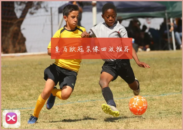 皇马欧冠录像回放推荐